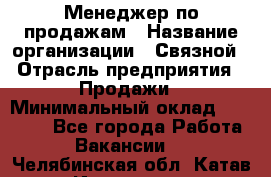 Менеджер по продажам › Название организации ­ Связной › Отрасль предприятия ­ Продажи › Минимальный оклад ­ 25 000 - Все города Работа » Вакансии   . Челябинская обл.,Катав-Ивановск г.